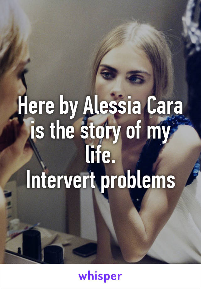 Here by Alessia Cara is the story of my life.
Intervert problems