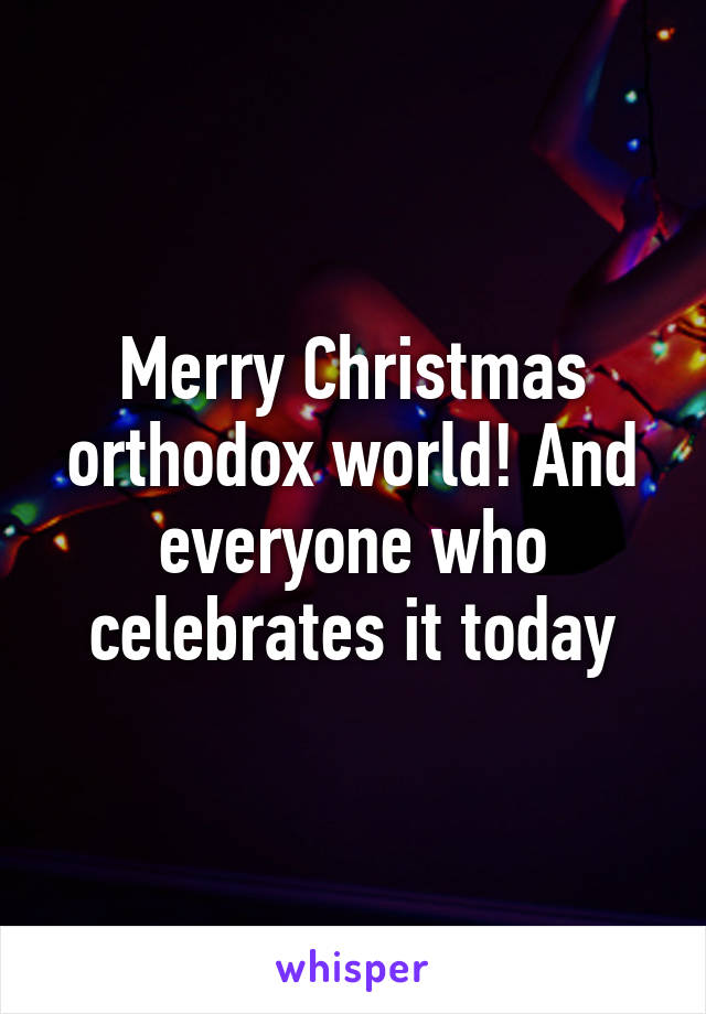 Merry Christmas orthodox world! And everyone who celebrates it today