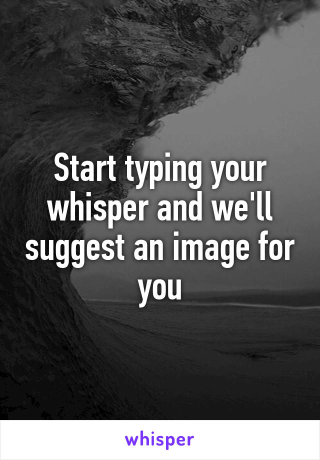 Start typing your whisper and we'll suggest an image for you