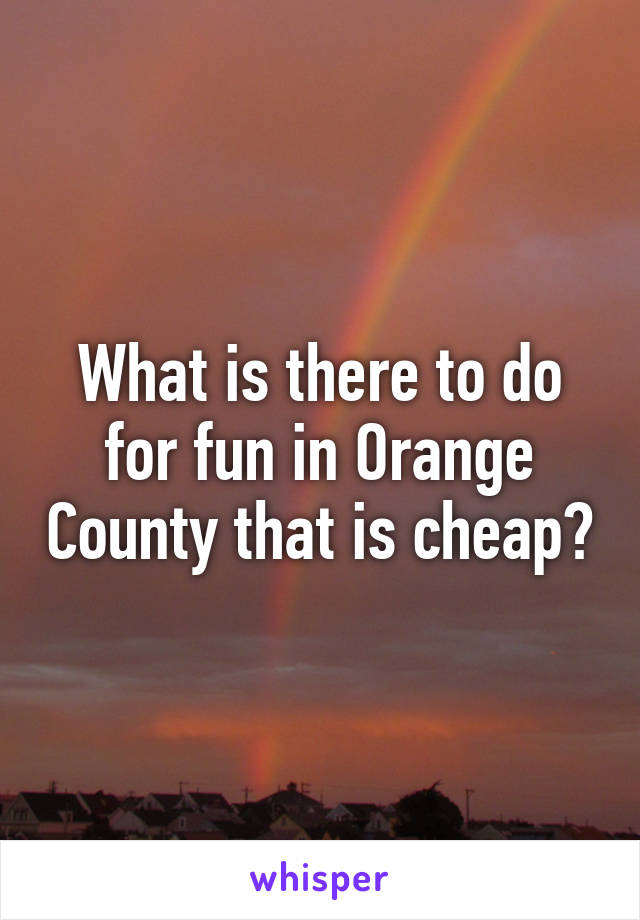 What is there to do for fun in Orange County that is cheap?