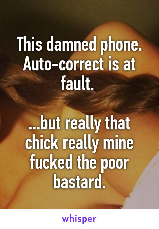 This damned phone. Auto-correct is at fault. 

...but really that chick really mine fucked the poor bastard.