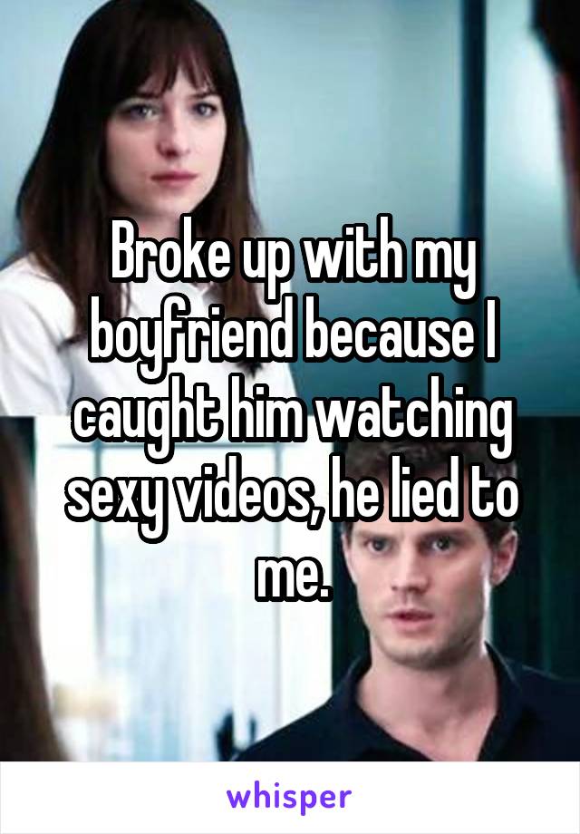 Broke up with my boyfriend because I caught him watching sexy videos, he lied to me.