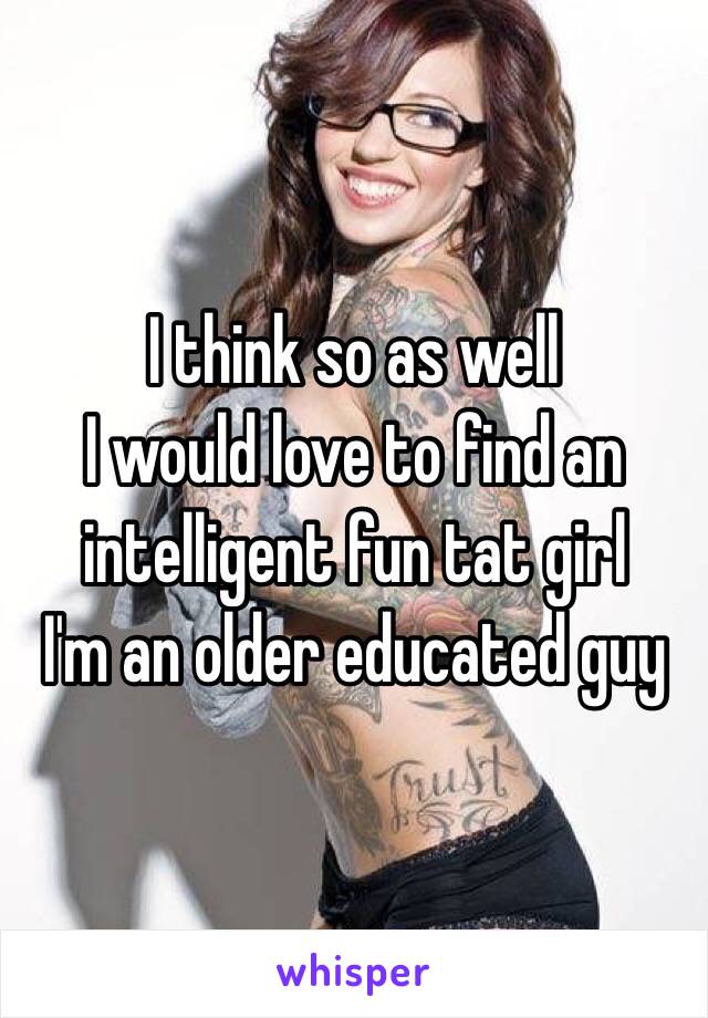 I think so as well
I would love to find an intelligent fun tat girl
I'm an older educated guy