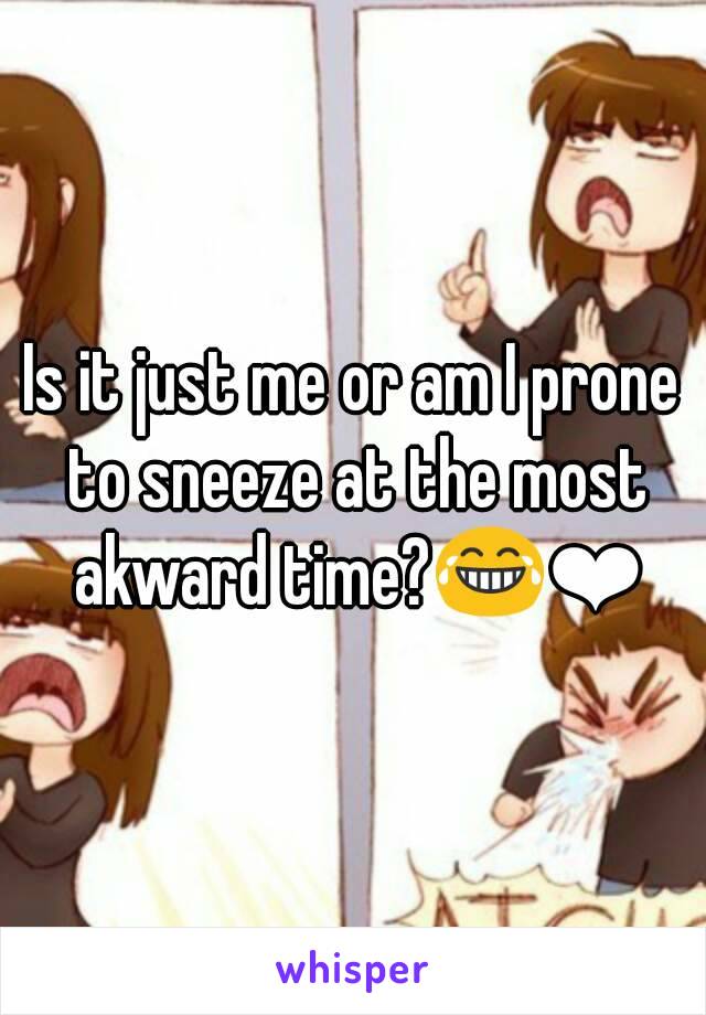 Is it just me or am I prone to sneeze at the most akward time?😂❤