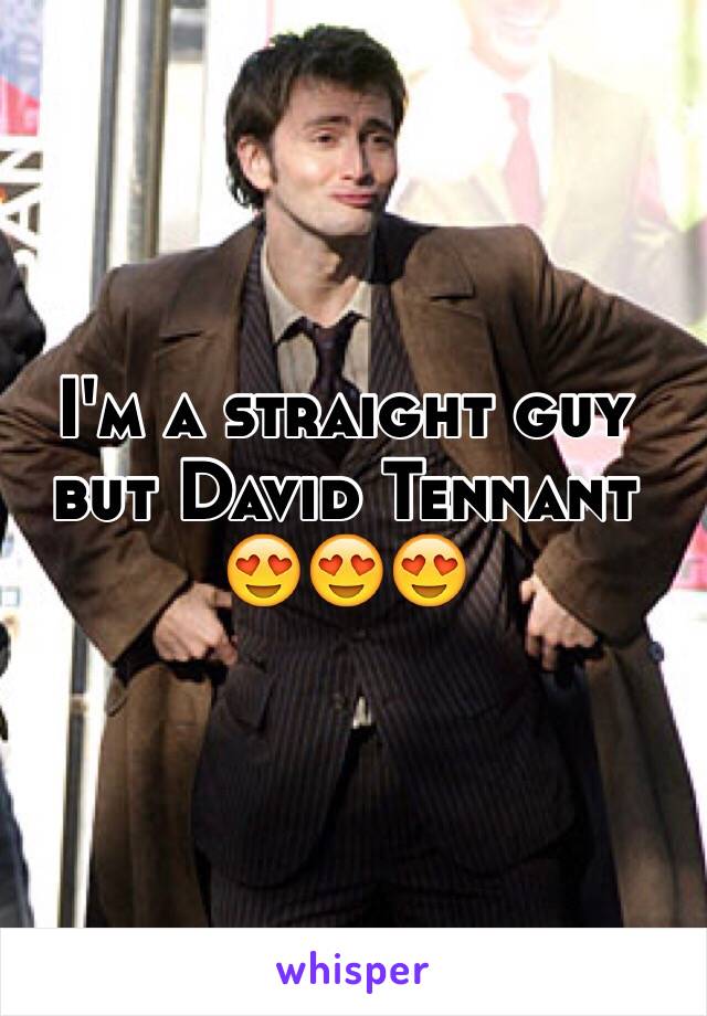 I'm a straight guy but David Tennant 😍😍😍
