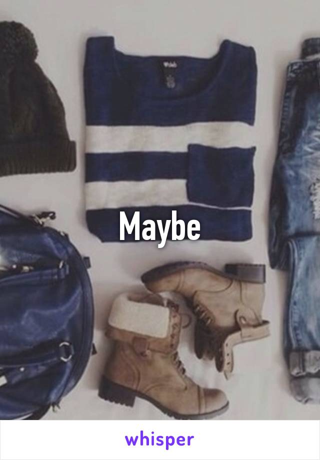 Maybe