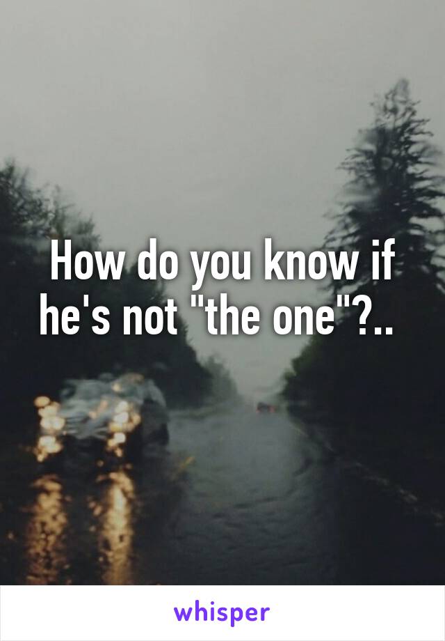 How do you know if he's not "the one"?.. 
