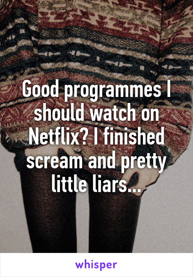 Good programmes I should watch on Netflix? I finished scream and pretty little liars...