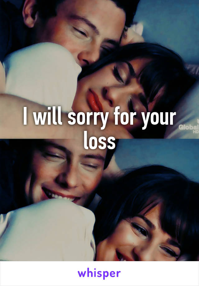 I will sorry for your loss
