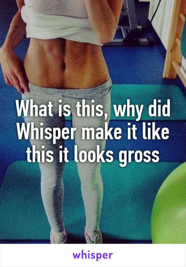 What is this, why did Whisper make it like this it looks gross