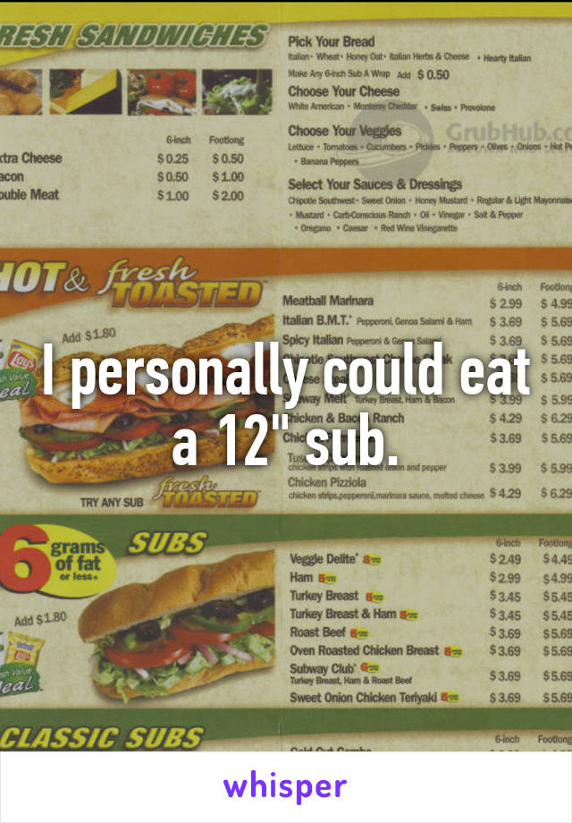 I personally could eat a 12" sub.