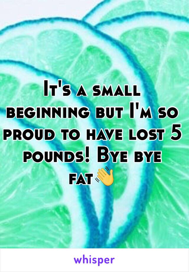 It's a small beginning but I'm so proud to have lost 5 pounds! Bye bye fat👋