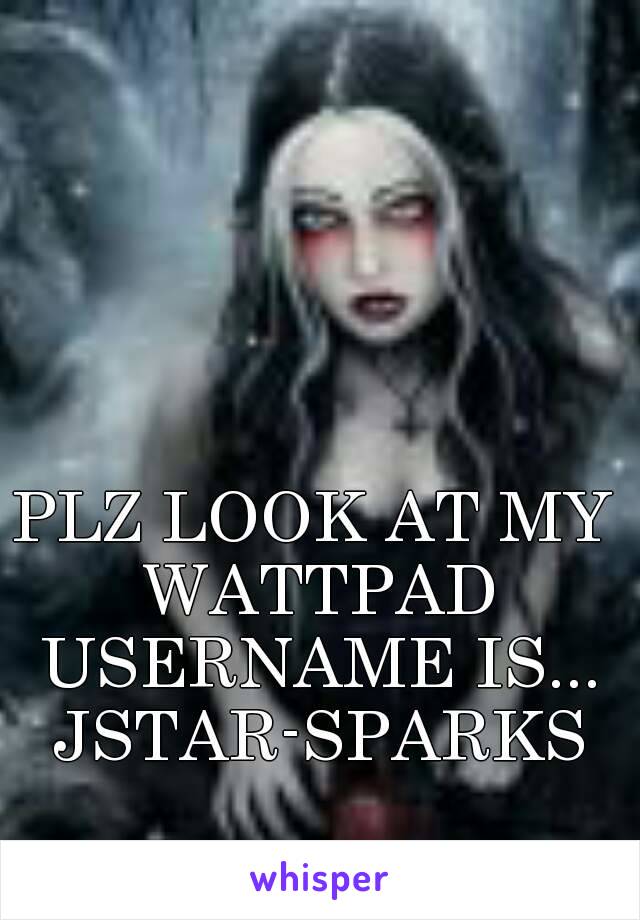 PLZ LOOK AT MY 
WATTPAD
USERNAME IS...
JSTAR-SPARKS