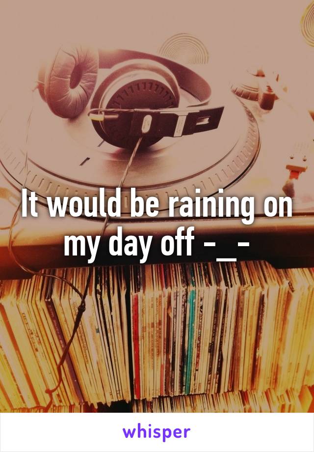 It would be raining on my day off -_-