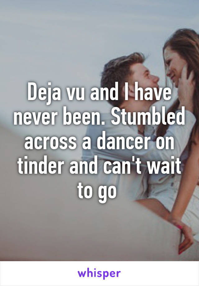 Deja vu and I have never been. Stumbled across a dancer on tinder and can't wait to go 