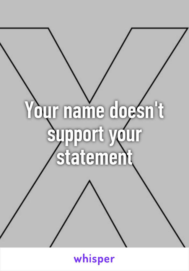 Your name doesn't support your statement