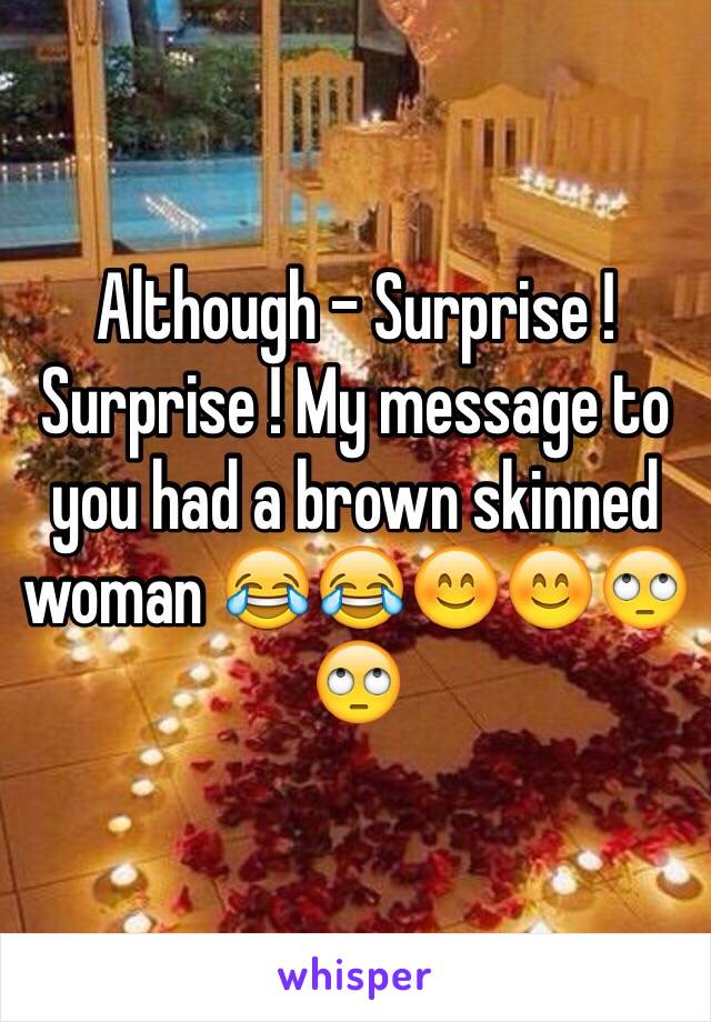 Although - Surprise ! Surprise ! My message to you had a brown skinned woman 😂😂😊😊🙄🙄