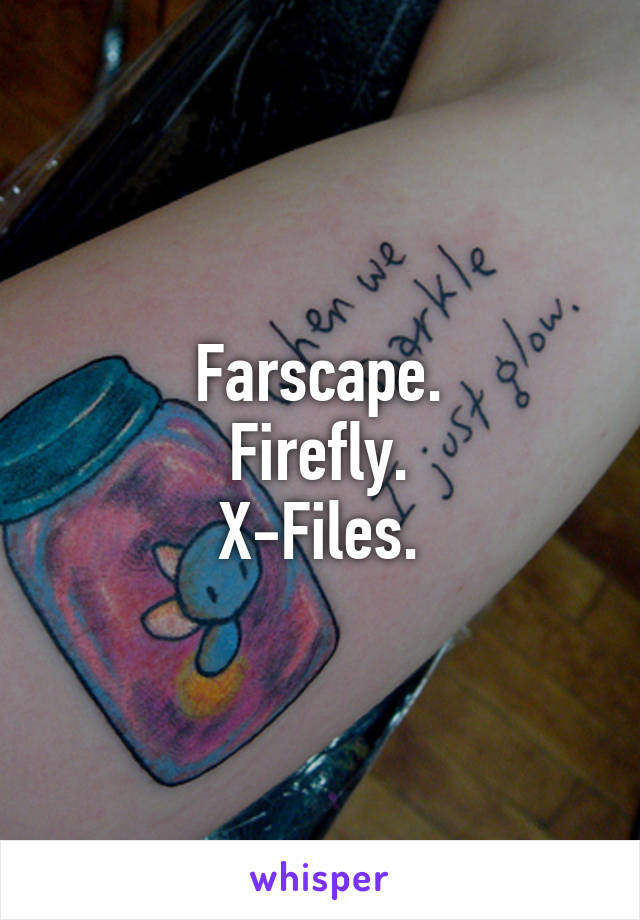 Farscape.
Firefly.
X-Files.