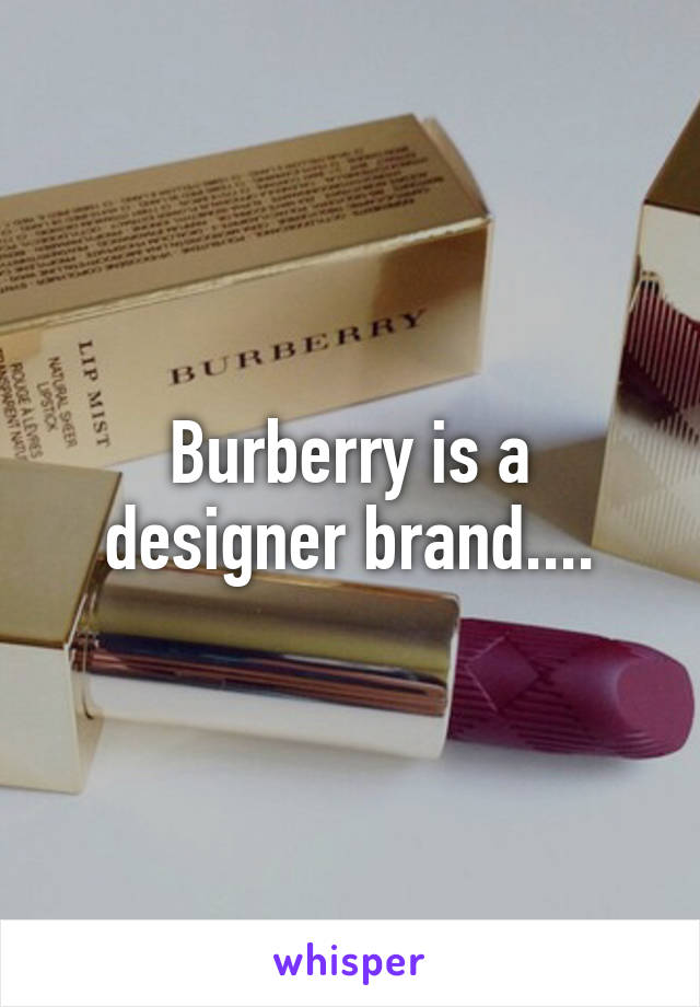 Burberry is a designer brand....