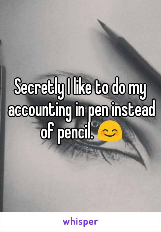 Secretly I like to do my accounting in pen instead of pencil. 😊