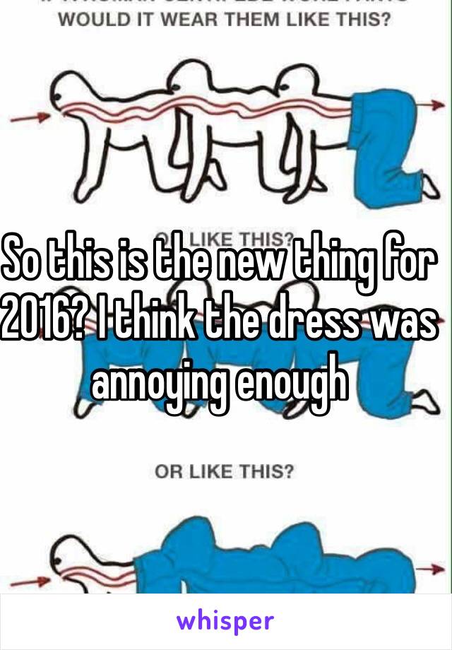 So this is the new thing for 2016? I think the dress was annoying enough 