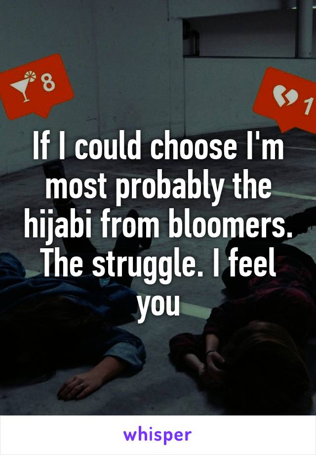 If I could choose I'm most probably the hijabi from bloomers. The struggle. I feel you