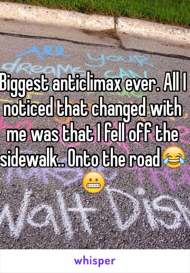 Biggest anticlimax ever. All I noticed that changed with me was that I fell off the sidewalk.. Onto the road😂😬