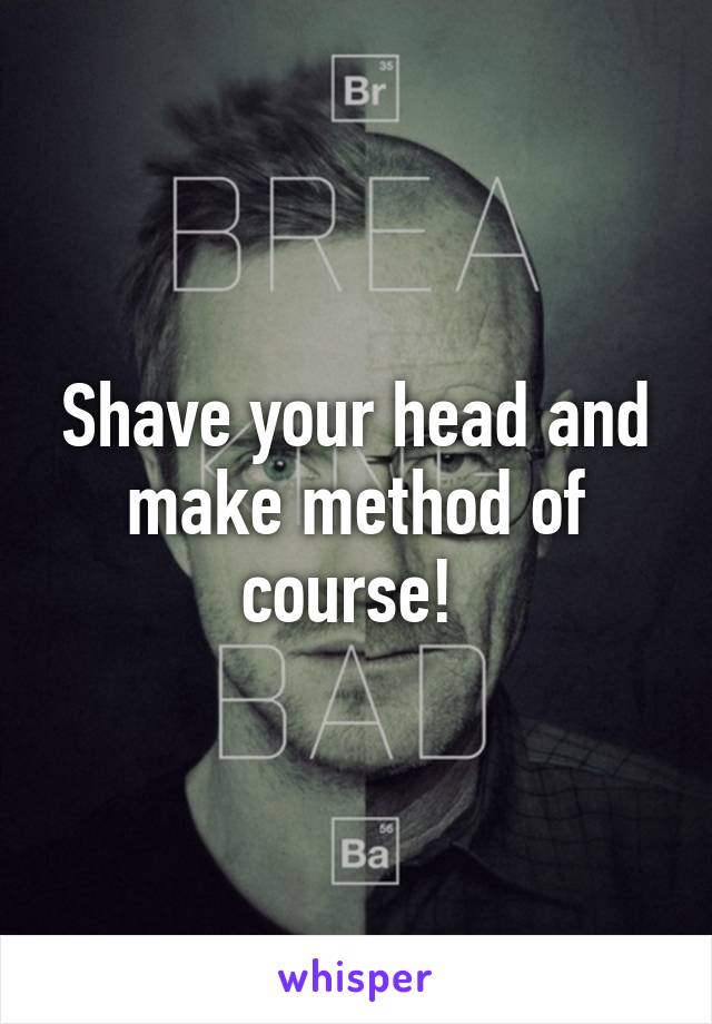 Shave your head and make method of course! 