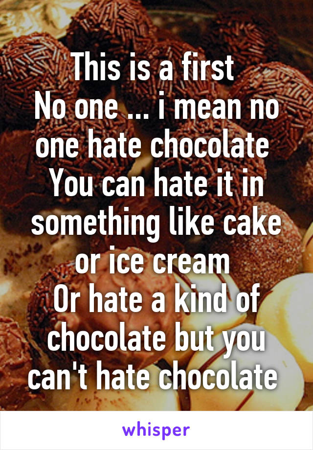 This is a first 
No one ... i mean no one hate chocolate 
You can hate it in something like cake or ice cream 
Or hate a kind of chocolate but you can't hate chocolate 