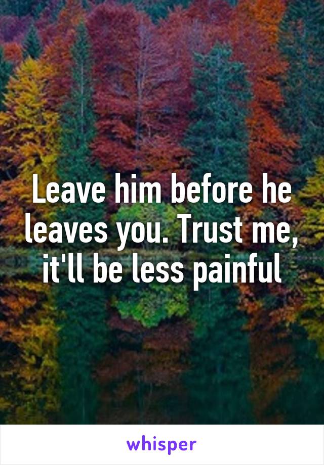 Leave him before he leaves you. Trust me, it'll be less painful