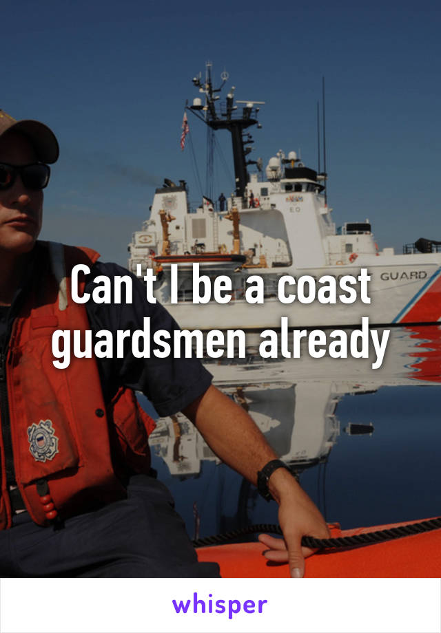 Can't I be a coast guardsmen already