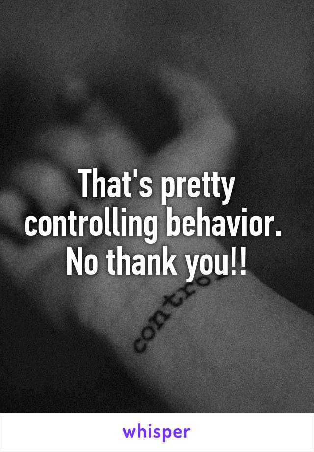 That's pretty controlling behavior. 
No thank you!!