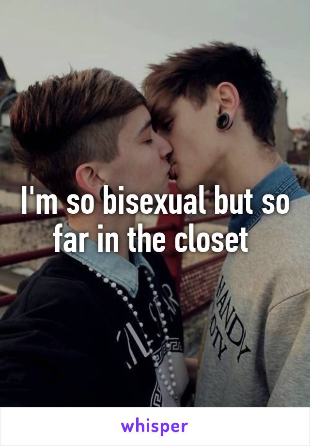 I'm so bisexual but so far in the closet 