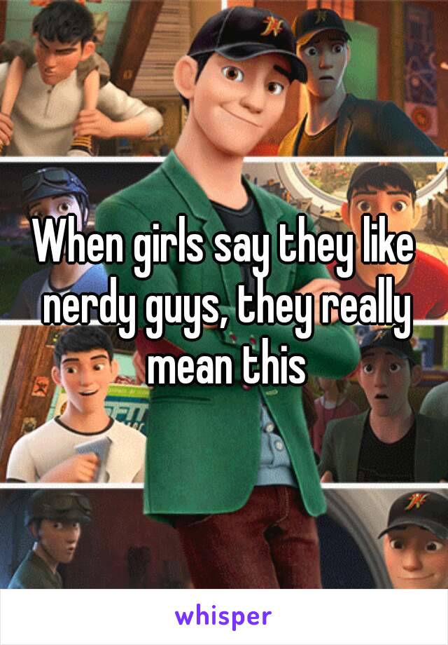 When girls say they like nerdy guys, they really mean this