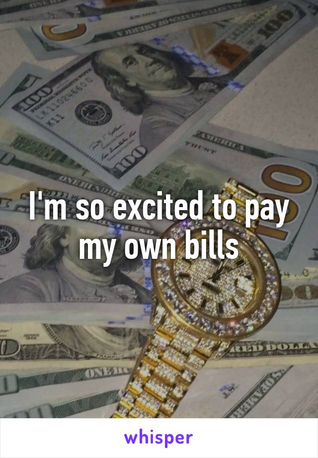 I'm so excited to pay my own bills