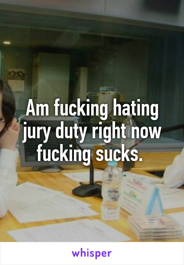 Am fucking hating jury duty right now fucking sucks. 