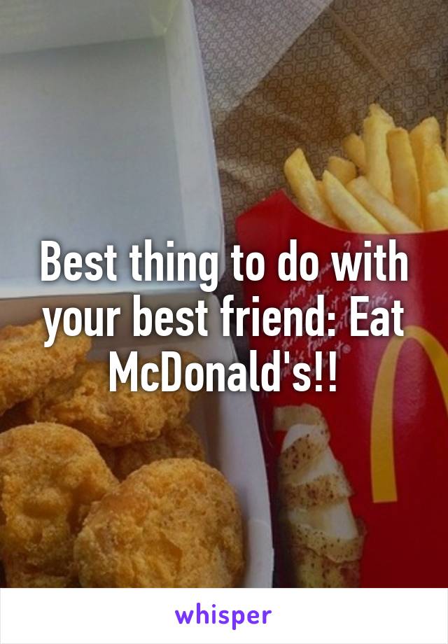 Best thing to do with your best friend: Eat McDonald's!!