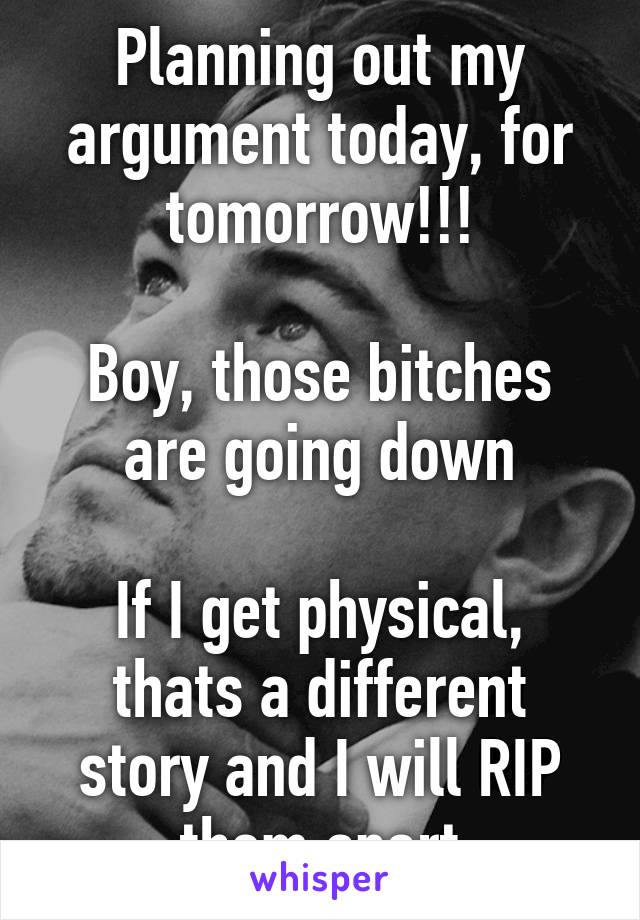 Planning out my argument today, for tomorrow!!!

Boy, those bitches are going down

If I get physical, thats a different story and I will RIP them apart