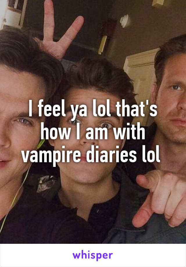 I feel ya lol that's how I am with vampire diaries lol 