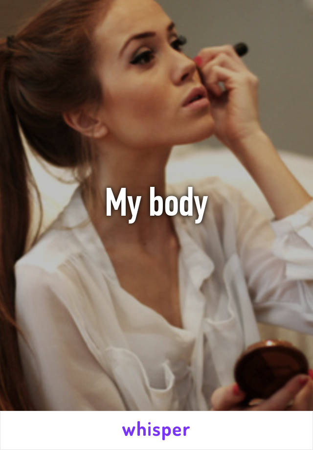 My body
