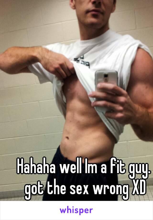 Hahaha well Im a fit guy. got the sex wrong XD