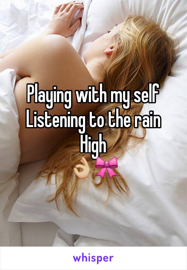 Playing with my self
Listening to the rain
High
👌🏼🎀