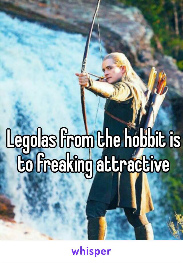 Legolas from the hobbit is to freaking attractive 