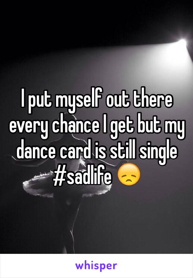 I put myself out there every chance I get but my dance card is still single #sadlife 😞