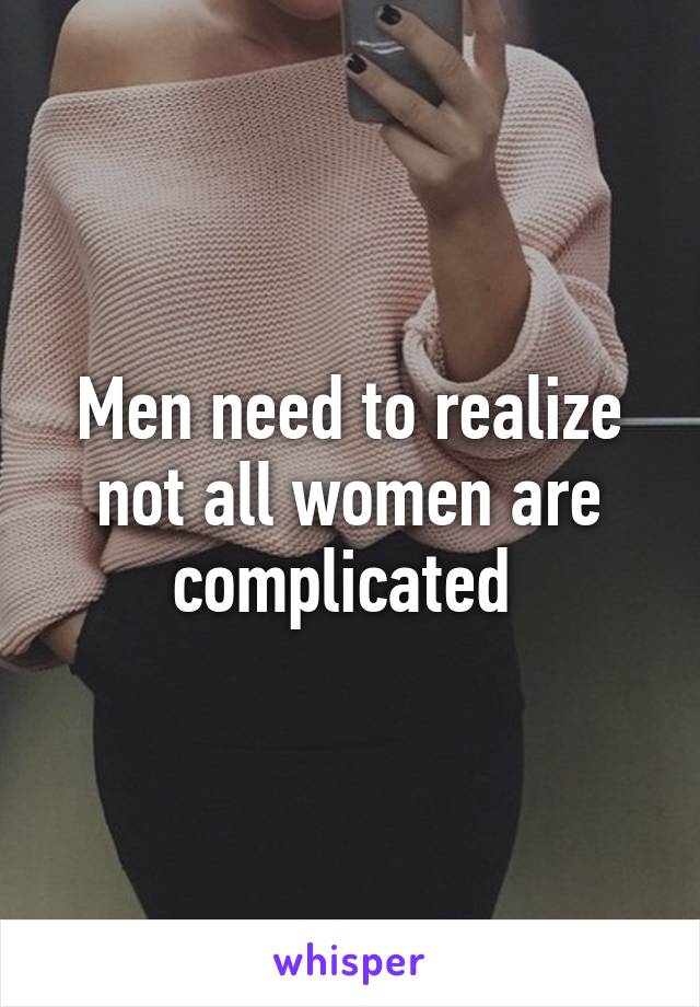 Men need to realize not all women are complicated 