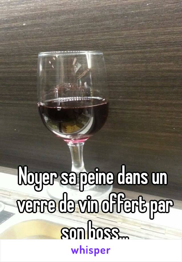 Noyer sa peine dans un verre de vin offert par son boss...