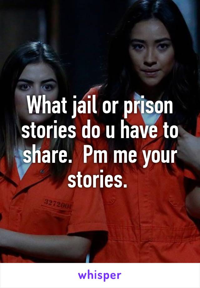 What jail or prison stories do u have to share.  Pm me your stories. 