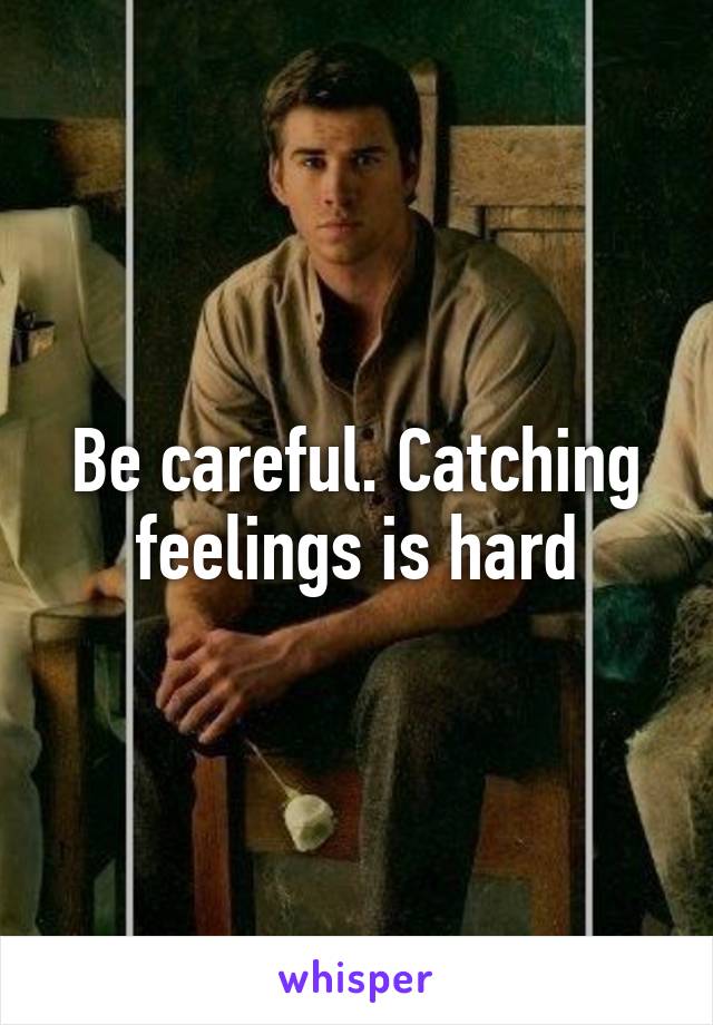 Be careful. Catching feelings is hard