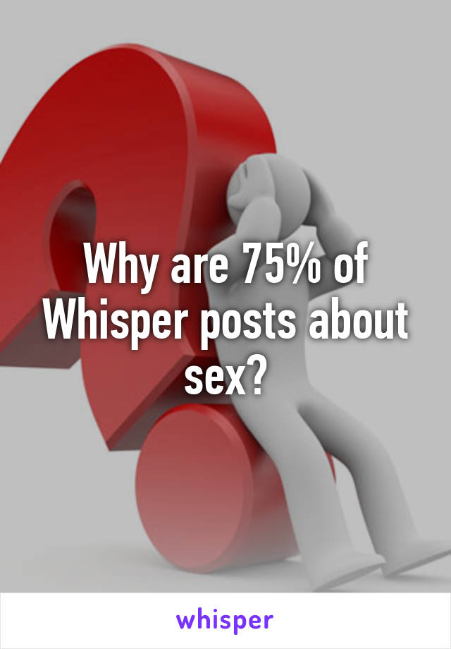 Why are 75% of Whisper posts about sex?