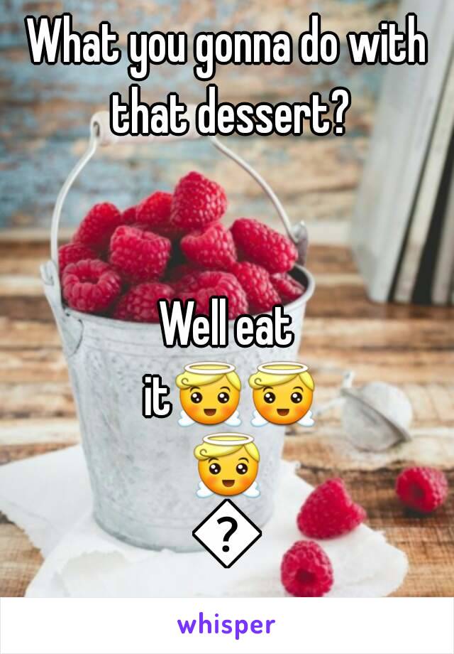 What you gonna do with that dessert?


Well eat it😇😇😇😇